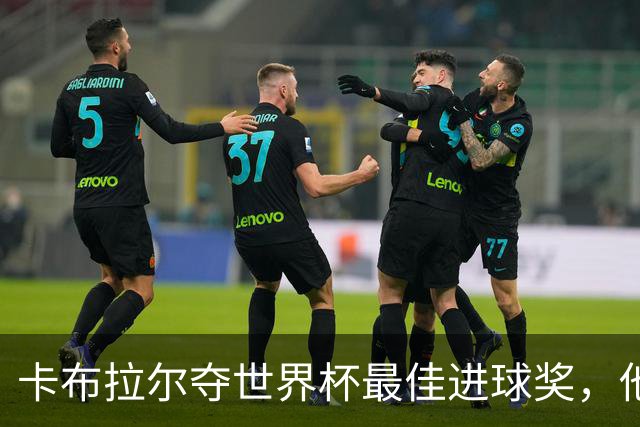 卡布拉尔夺世界杯最佳进球奖，他曾只想和梅西同框