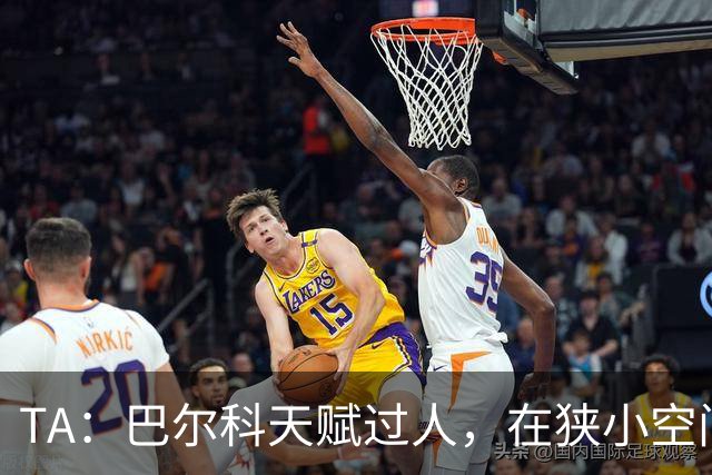 TA：巴尔科天赋过人，在狭小空间摆脱、传威胁球能力极其突出